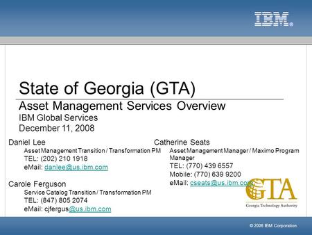 State of Georgia (GTA) Asset Management Services Overview IBM Global Services December 11, 2008 © 2008 IBM Corporation Catherine Seats Asset Management.