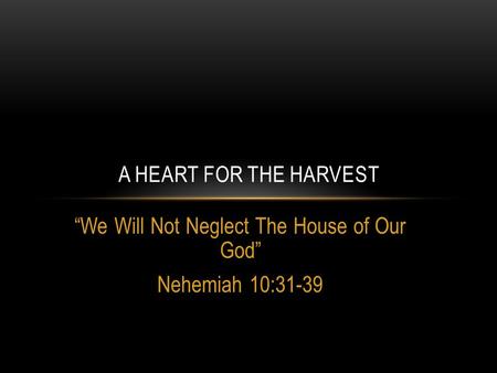 “We Will Not Neglect The House of Our God” Nehemiah 10:31-39 A HEART FOR THE HARVEST.