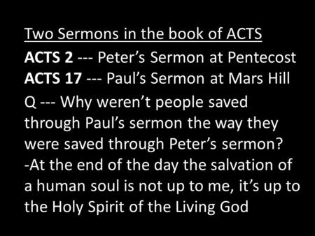 Two Sermons in the book of ACTS ACTS 2 --- Peter’s Sermon at Pentecost ACTS 17 --- Paul’s Sermon at Mars Hill Q --- Why weren’t people saved through Paul’s.