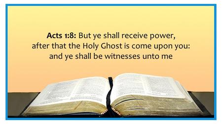 Acts 1:8: But ye shall receive power, after that the Holy Ghost is come upon you: and ye shall be witnesses unto me.