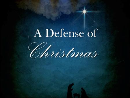 Christmas A Defense of 1. 1 Pet. 3:15 But sanctify the Lord God in your hearts, and always be ready to give a defense to everyone who asks you a reason.