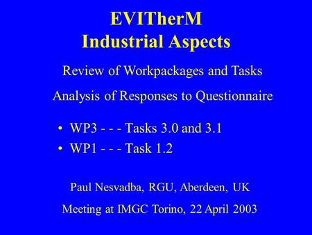 EVITherM Industrial Aspects WP3 - - - Tasks 3.0 and 3.1 WP1 - - - Task 1.2 Paul Nesvadba, RGU, Aberdeen, UK Meeting at IMGC Torino, 22 April 2003 Review.