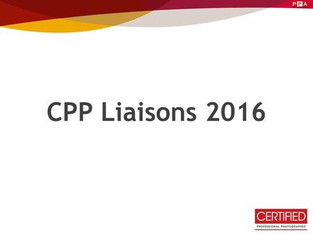 CPP Liaisons 2016. CPP Mission Statement: To acknowledge and validate a consistent standard by which professional photographers can achieve and maintain.