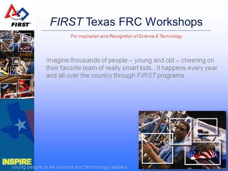 Young people to be science and technology leaders. FIRST Texas FRC Workshops For Inspiration and Recognition of Science & Technology Imagine thousands.