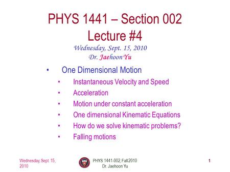 Wednesday, Sept. 15, 2010 PHYS 1441-002, Fall 2010 Dr. Jaehoon Yu 1 PHYS 1441 – Section 002 Lecture #4 Wednesday, Sept. 15, 2010 Dr. Jaehoon Yu One Dimensional.