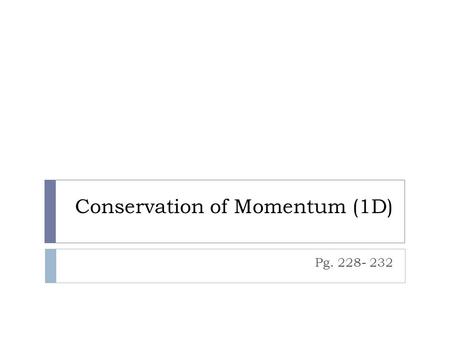 Conservation of Momentum (1D) Pg. 228- 232. Momentum  When the cue ball hits the eight ball in billiards, the eight ball hits the cue ball  When a rock.