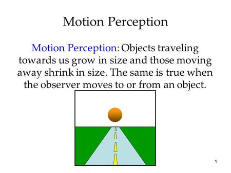 1 Motion Perception Motion Perception: Objects traveling towards us grow in size and those moving away shrink in size. The same is true when the observer.