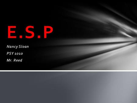 Nancy Sloan PSY 1010 Mr. Reed E.S.P. Extra Sensory Perception-refers to the ability to gain insight on a subject without using the physical senses. This.