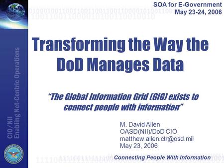 Connecting People With Information Transforming the Way the DoD Manages Data M. David Allen OASD(NII)/DoD CIO May 23, 2006 “The.