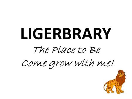 LIGERBRARY The Place to Be Come grow with me!. What is more important to a library than anything else - than everything else - is the fact that it exists.