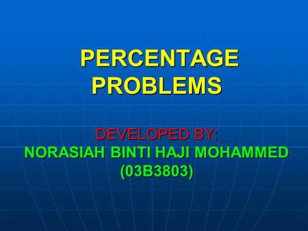 PERCENTAGE PROBLEMS DEVELOPED BY: NORASIAH BINTI HAJI MOHAMMED (03B3803) PERCENTAGE PROBLEMS DEVELOPED BY: NORASIAH BINTI HAJI MOHAMMED (03B3803)