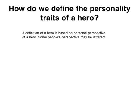 How do we define the personality traits of a hero? A definition of a hero is based on personal perspective of a hero. Some people’s perspective may be.