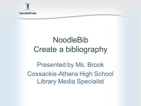 NoodleBib Create a bibliography Presented by Ms. Brook Coxsackie-Athens High School Library Media Specialist.