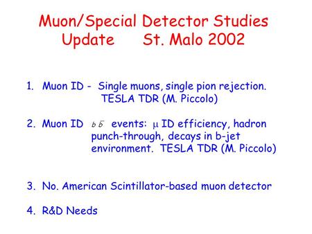 Muon/Special Detector Studies Update St. Malo 2002 1.Muon ID - Single muons, single pion rejection. TESLA TDR (M. Piccolo) 2. Muon ID events:  ID efficiency,