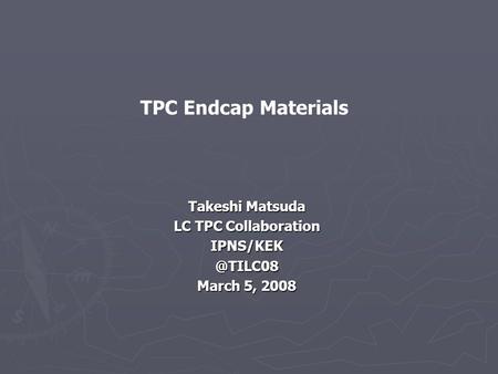 Takeshi Matsuda LC TPC Collaboration March 5, 2008 TPC Endcap Materials.