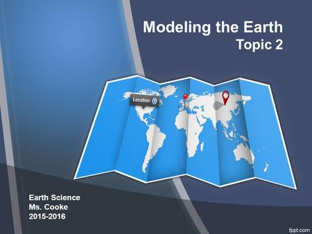 Modeling the Earth Topic 2 Earth Science Ms. Cooke 2015-2016.