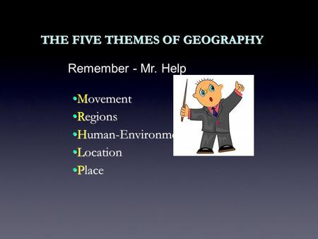 THE FIVE THEMES OF GEOGRAPHY MovementMovement RegionsRegions Human-Environment InteractionHuman-Environment Interaction LocationLocation PlacePlace Remember.