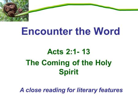 Acts 2:1- 13 The Coming of the Holy Spirit Encounter the Word A close reading for literary features.