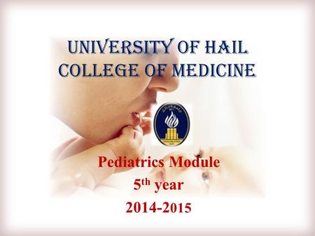 University of Hail College of Medicine Pediatrics Module 5 th year 2014-2 015.