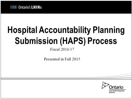 Hospital Accountability Planning Submission (HAPS) Process Fiscal 2016/17 Presented in Fall 2015.