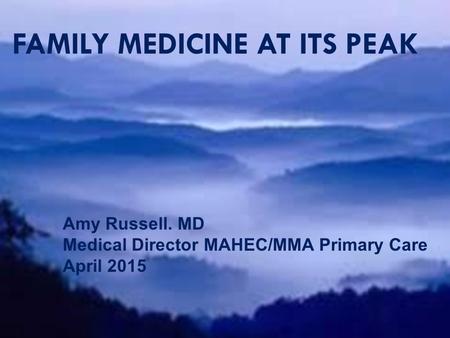 FAMILY MEDICINE AT ITS PEAK Amy Russell, MD Medical Director MAHEC/MMA Primary Care Asheville, NC FAMILY MEDICINE AT ITS PEAK Amy Russell. MD Medical Director.