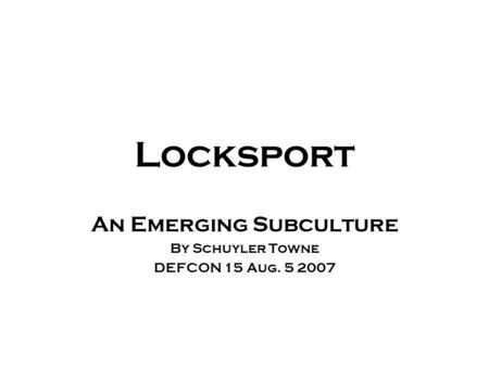 Locksport An Emerging Subculture By Schuyler Towne DEFCON 15 Aug. 5 2007.