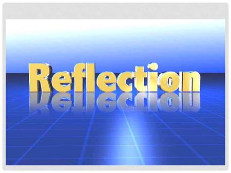 FLIPPING ACROSS THE AXIS REFLECTION. WHAT IS REFLECTION? A Reflection is an exact copy of the same image or picture that is flipped across an axis.