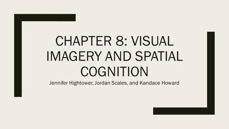 CHAPTER 8: VISUAL IMAGERY AND SPATIAL COGNITION Jennifer Hightower, Jordan Scales, and Kandace Howard.