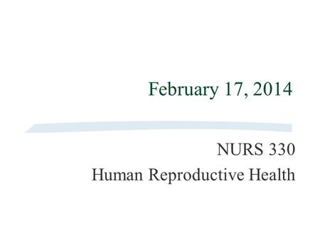 February 17, 2014 NURS 330 Human Reproductive Health.