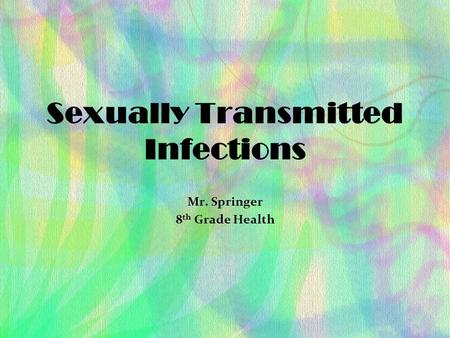 Sexually Transmitted Infections Mr. Springer 8 th Grade Health.