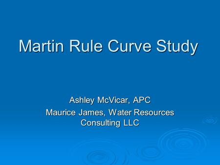 Martin Rule Curve Study Ashley McVicar, APC Maurice James, Water Resources Consulting LLC.