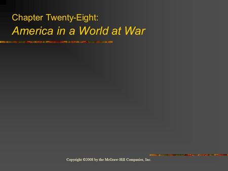 Copyright ©2008 by the McGraw-Hill Companies, Inc. Chapter Twenty-Eight: America in a World at War.