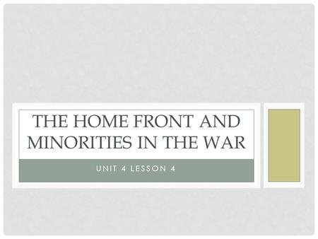 UNIT 4 LESSON 4 THE HOME FRONT AND MINORITIES IN THE WAR.