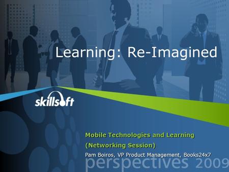 Mobile Technologies and Learning (Networking Session) Pam Boiros, VP Product Management, Books24x7 Learning: Re-Imagined.