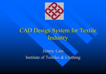 CAD Design System for Textile Industry Jimmy Lam Institute of Textiles & Clothing.