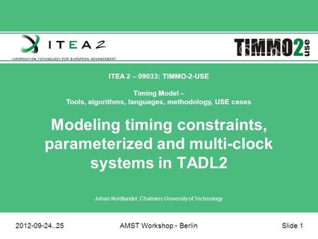 ITEA 2 – 09033: TIMMO-2-USE Timing Model – Tools, algorithms, languages, methodology, USE cases 2012-09-24..25AMST Workshop - BerlinSlide 1 Modeling timing.