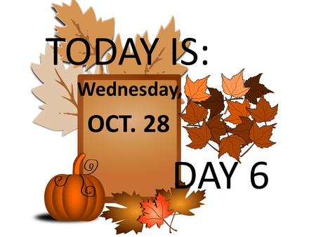 TODAY IS: Wednesday, OCT. 28 DAY 6. Attention 7 th Grade Modified Football Players: There will be a MANDATORY MEETING on Thursday, October 29 th from.