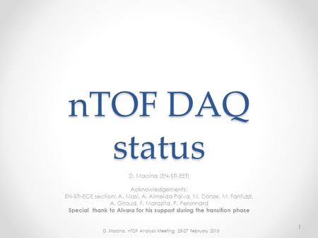 NTOF DAQ status D. Macina (EN-STI-EET) Acknowledgements: EN-STI-ECE section: A. Masi, A. Almeida Paiva, M. Donze, M. Fantuzzi, A. Giraud, F. Marazita,