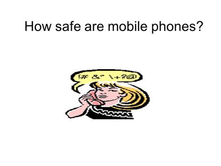 How safe are mobile phones?. What the scientists think? Scientists know that some types of electromagnetic radiation are definitely harmful to our bodies.