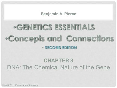 GENETICS ESSENTIALS Concepts and Connections SECOND EDITION GENETICS ESSENTIALS Concepts and Connections SECOND EDITION Benjamin A. Pierce © 2013 W. H.