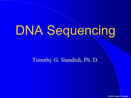 ©1999 Timothy G. Standish DNA Sequencing Timothy G. Standish, Ph. D.