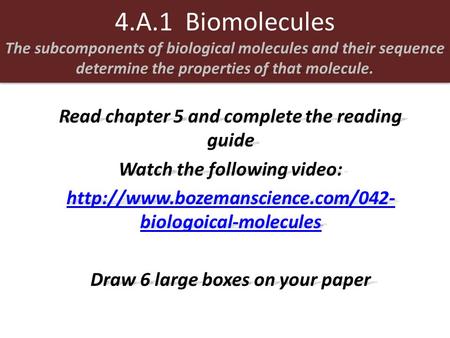 4.A.1 Biomolecules The subcomponents of biological molecules and their sequence determine the properties of that molecule. Read chapter 5 and complete.