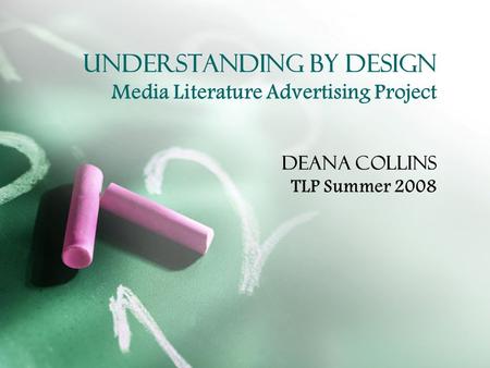 Understanding by Design Media Literature Advertising Project Deana Collins TLP Summer 2008.