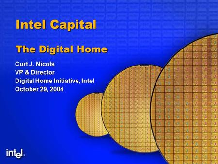 Intel Capital The Digital Home Curt J. Nicols VP & Director Digital Home Initiative, Intel October 29, 2004.