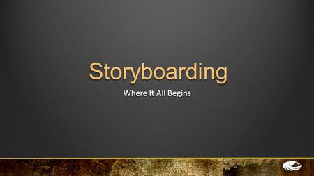 Storyboarding Where It All Begins. The Storyboard The first step is to understand what you are trying to communicate and what your intended message is.