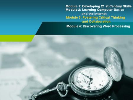 Module 1: Developing 21 st Century Skills Module 2: Learning Computer Basics and the Internet Module 3: Fostering Critical Thinking and Collaboration Module.