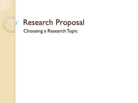 Research Proposal Choosing a Research Topic. What is a research proposal A proposal is a written presentation of an intended research specifying the problem,