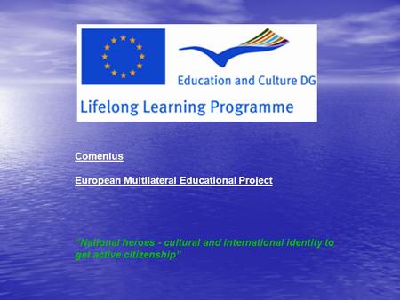 Comenius European Multilateral Educational Project “National heroes - cultural and international identity to get active citizenship” :