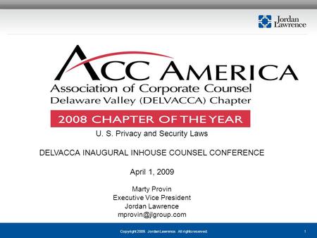 1Copyright 2009. Jordan Lawrence. All rights reserved. U. S. Privacy and Security Laws DELVACCA INAUGURAL INHOUSE COUNSEL CONFERENCE April 1, 2009 Marty.