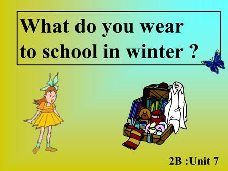 What do you wear to school in winter ? 2B :Unit 7.